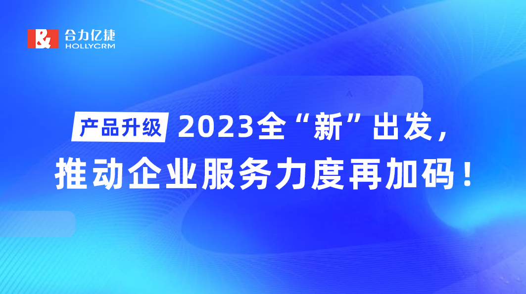 產品升級|2023全“新”出發(fā)，推動企業(yè)服務力度再加碼！